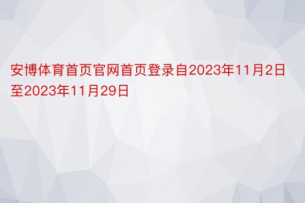 安博体育首页官网首页登录自2023年11月2日至2023年11月29日