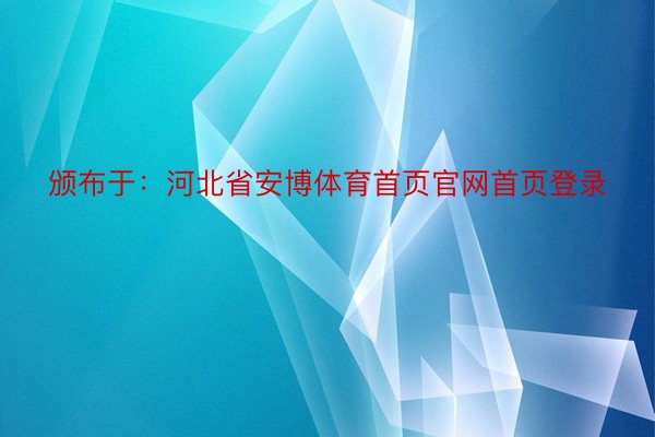 颁布于：河北省安博体育首页官网首页登录