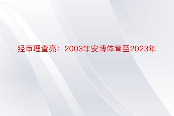 经审理查亮：2003年安博体育至2023年